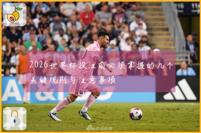 2026世界杯投注前必须掌握的几个关键规则与注意事项