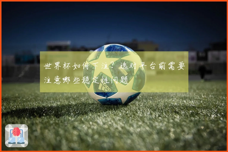世界杯如何下注？选对平台前需要注意哪些稳定性问题