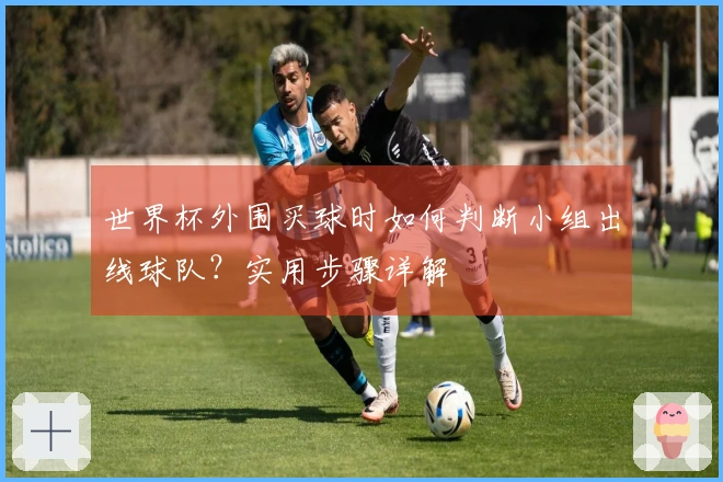 世界杯外围买球时如何判断小组出线球队？实用步骤详解
