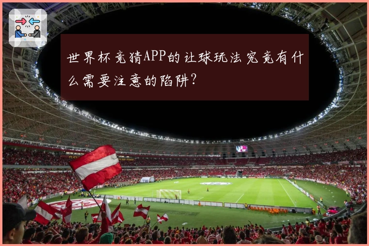 世界杯竞猜APP的让球玩法究竟有什么需要注意的陷阱？