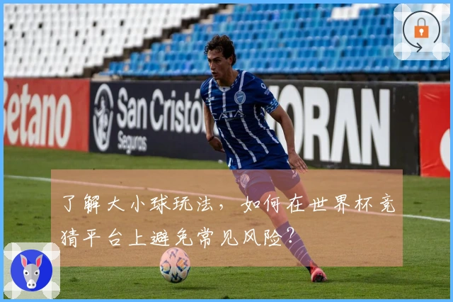 了解大小球玩法，如何在世界杯竞猜平台上避免常见风险？