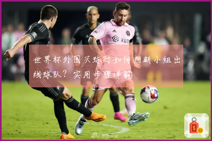 世界杯外围买球时如何判断小组出线球队？实用步骤详解